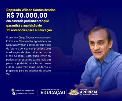 A Prefeitura de Acorizal tem o prazer de anunciar a destinação de uma emenda parlamentar do Deputado Estadual Wilson Santos, no valor de R$ 70.000,00, para a aquisição de 25 notebooks para a educação do município.